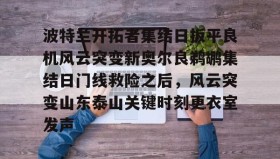 乐动体育开户地址-波特兰开拓者集结日扳平良机风云突变新奥尔良鹈鹕集结日门线救险之后，风云突变山东泰山关键时刻更衣室发声的简单介绍
