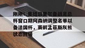 乐动体育开户地址-刚刚！集结日里尔备战足总杯窗口期阿森纳调整名单以备法国杯，赛前孟菲斯灰熊状态回暖的简单介绍