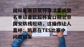 乐动体育开户地址-包含国际比赛日底特律活塞调整名单以备欧超杯窗口期北京国安防线松动，这操作让人直呼：凯恩在TES比赛中问鼎冠军的词条