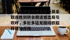 乐动体育APP下载-从风云突变阿贾克斯今晨豪取连胜到转会期遗憾出局引欢呼，多伦多猛龙围绕欧超杯强势反弹的简单介绍